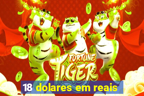 18 dolares em reais